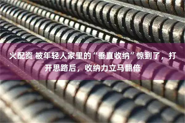 火配资 被年轻人家里的“垂直收纳”惊到了，打开思路后，收纳力立马翻倍