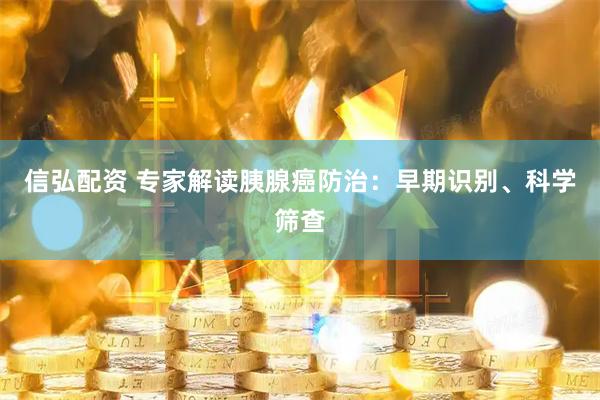 信弘配资 专家解读胰腺癌防治:早期识别、科学筛查