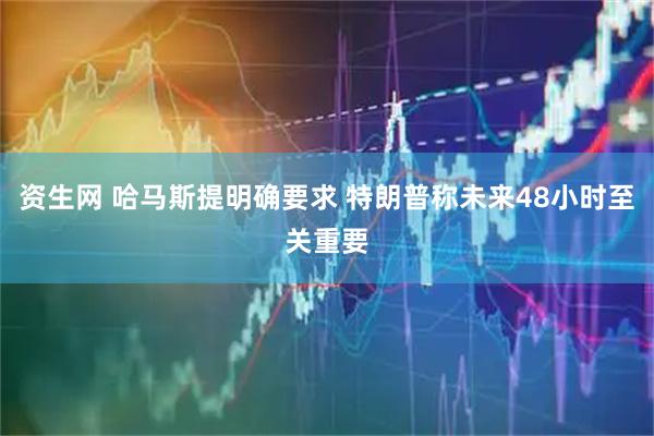 资生网 哈马斯提明确要求 特朗普称未来48小时至关重要