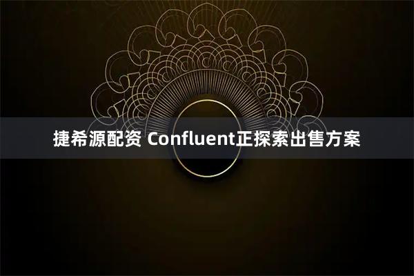 捷希源配资 Confluent正探索出售方案