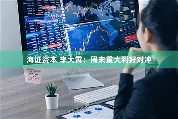 海证资本 李大霄：周末重大利好对冲