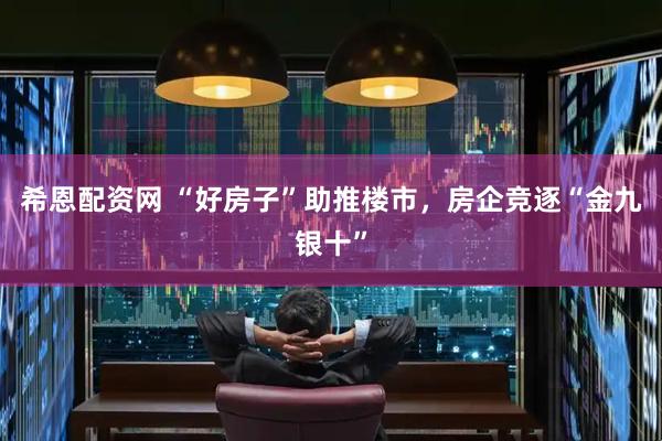 希恩配资网 “好房子”助推楼市，房企竞逐“金九银十”