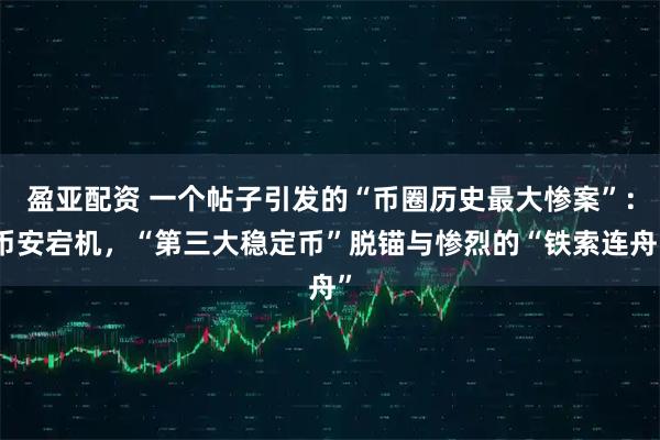 盈亚配资 一个帖子引发的“币圈历史最大惨案”：币安宕机，“第三大稳定币”脱锚与惨烈的“铁索连舟”