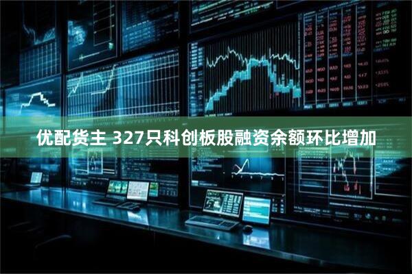 优配货主 327只科创板股融资余额环比增加