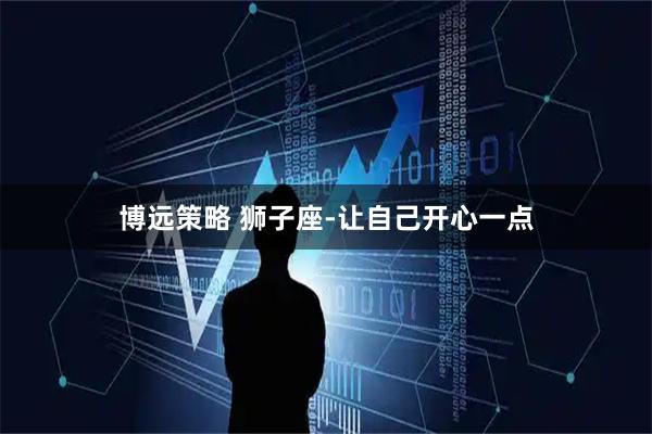 博远策略 狮子座-让自己开心一点