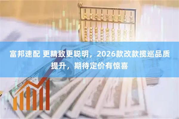 富邦速配 更精致更聪明，2026款改款揽巡品质提升，期待定价有惊喜