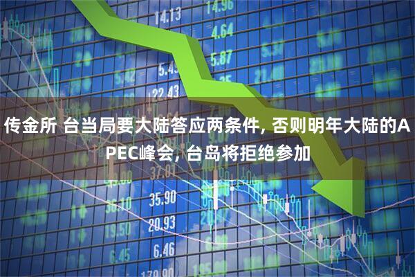 传金所 台当局要大陆答应两条件, 否则明年大陆的APEC峰会, 台岛将拒绝参加