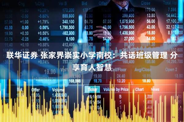 联华证券 张家界崇实小学南校：共话班级管理 分享育人智慧