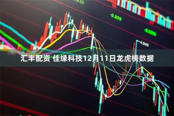 汇丰配资 佳缘科技12月11日龙虎榜数据