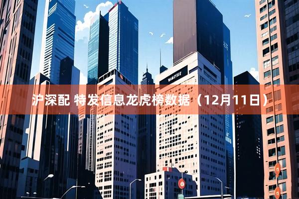 沪深配 特发信息龙虎榜数据（12月11日）