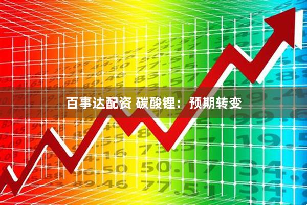 百事达配资 碳酸锂:预期转变