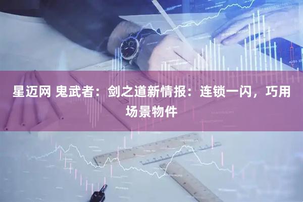 星迈网 鬼武者：剑之道新情报：连锁一闪，巧用场景物件