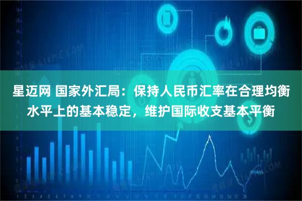 星迈网 国家外汇局：保持人民币汇率在合理均衡水平上的基本稳定，维护国际收支基本平衡