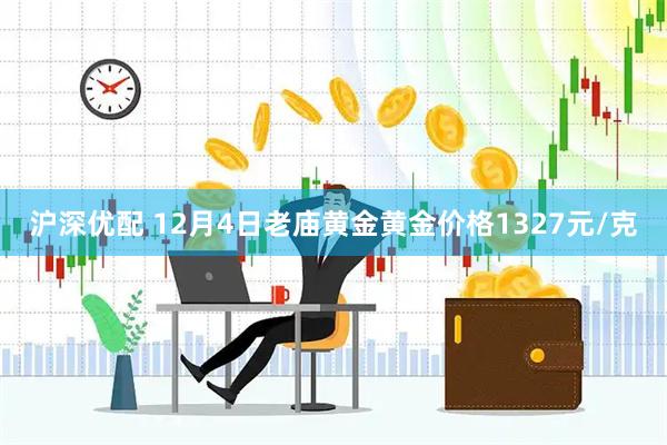 沪深优配 12月4日老庙黄金黄金价格1327元/克