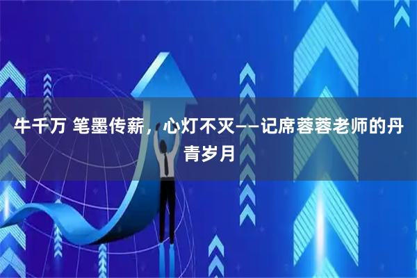 牛千万 笔墨传薪，心灯不灭——记席蓉蓉老师的丹青岁月