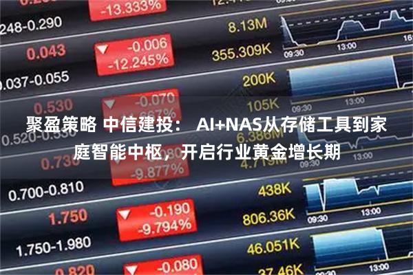 聚盈策略 中信建投： AI+NAS从存储工具到家庭智能中枢，开启行业黄金增长期