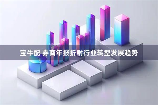 宝牛配 券商年报折射行业转型发展趋势